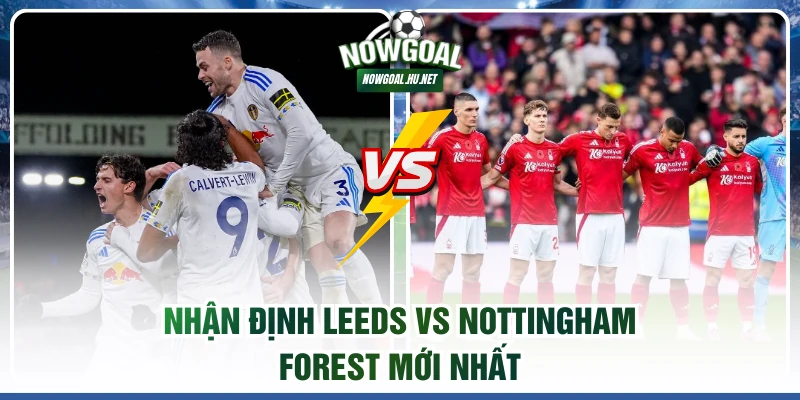 Nhận định Leeds vs Nottingham Forest mới nhất